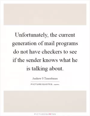 Unfortunately, the current generation of mail programs do not have checkers to see if the sender knows what he is talking about Picture Quote #1