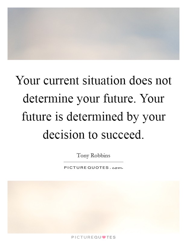 Your current situation does not determine your future. Your future is determined by your decision to succeed. Picture Quote #1