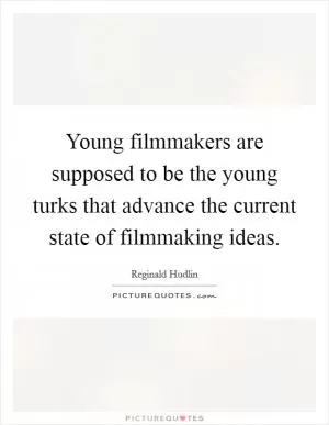 Young filmmakers are supposed to be the young turks that advance the current state of filmmaking ideas Picture Quote #1