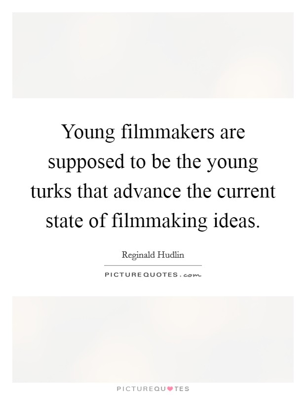 Young filmmakers are supposed to be the young turks that advance the current state of filmmaking ideas. Picture Quote #1