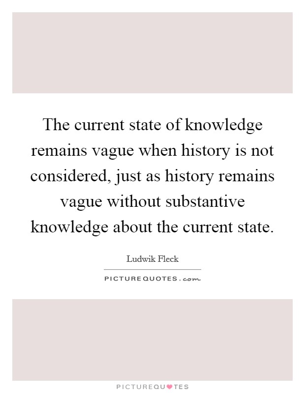 The current state of knowledge remains vague when history is not considered, just as history remains vague without substantive knowledge about the current state. Picture Quote #1