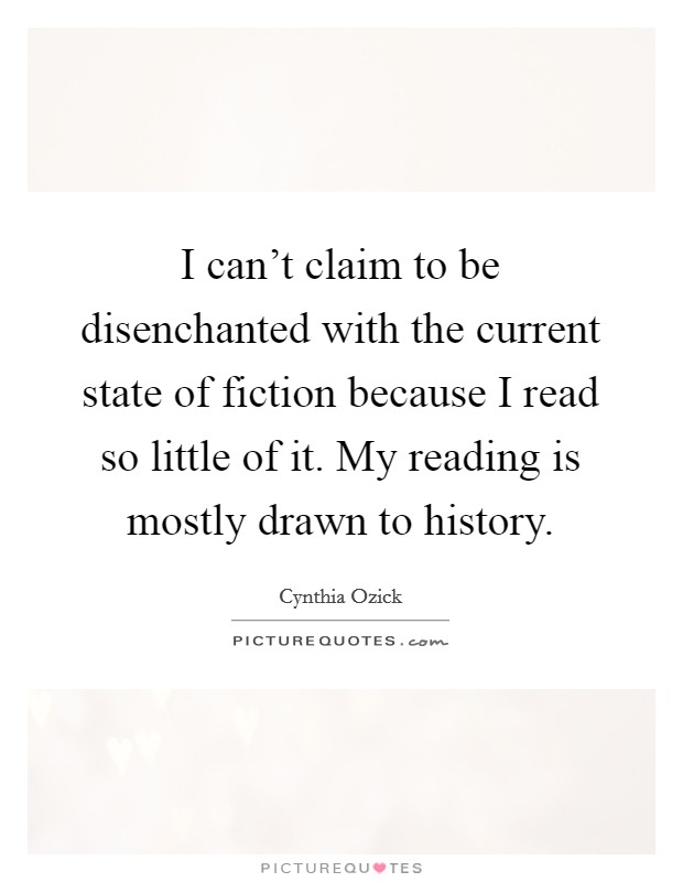 I can't claim to be disenchanted with the current state of fiction because I read so little of it. My reading is mostly drawn to history. Picture Quote #1