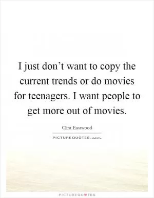 I just don’t want to copy the current trends or do movies for teenagers. I want people to get more out of movies Picture Quote #1
