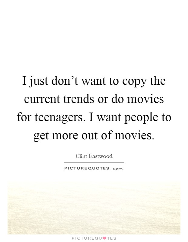 I just don't want to copy the current trends or do movies for teenagers. I want people to get more out of movies. Picture Quote #1