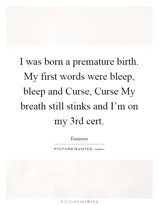 I was born a premature birth. My first words were bleep, bleep and Curse, Curse My breath still stinks and I'm on my 3rd cert. Picture Quote #1