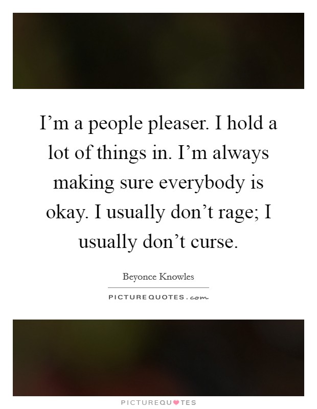 I'm a people pleaser. I hold a lot of things in. I'm always making sure everybody is okay. I usually don't rage; I usually don't curse. Picture Quote #1