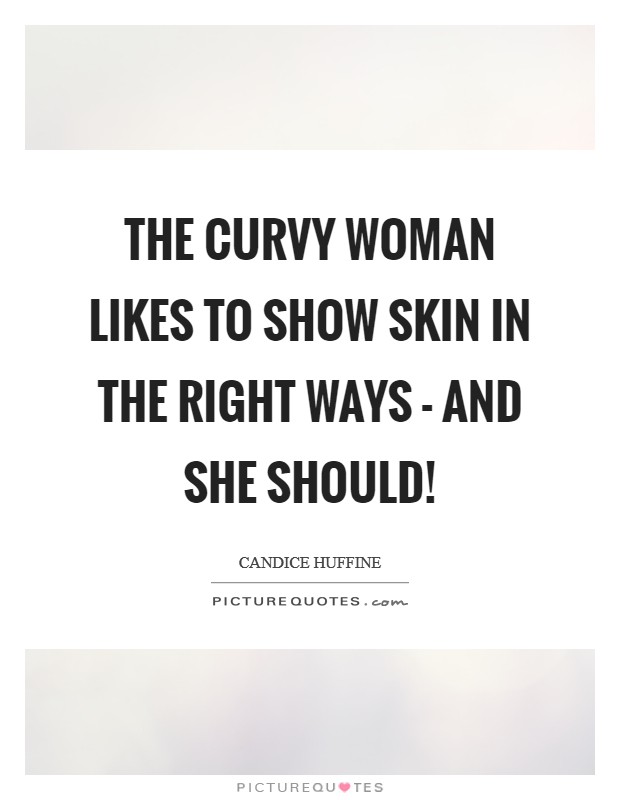 The curvy woman likes to show skin in the right ways - and she should! Picture Quote #1