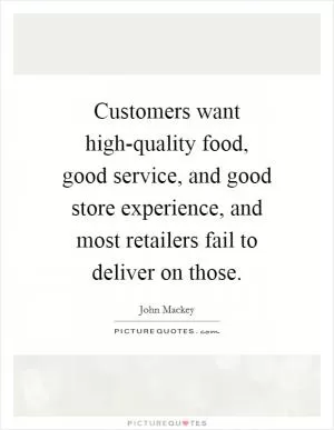 Customers want high-quality food, good service, and good store experience, and most retailers fail to deliver on those Picture Quote #1