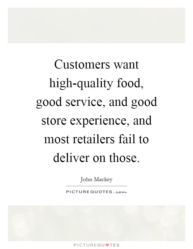 Customers want high-quality food, good service, and good store experience, and most retailers fail to deliver on those. Picture Quote #1