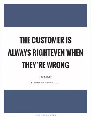 The customer is always righteven when they’re wrong Picture Quote #1