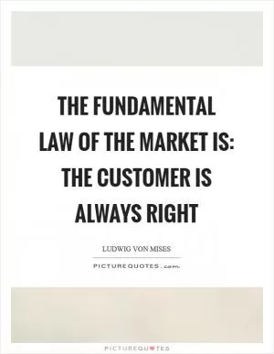 The fundamental law of the market is: the customer is always right Picture Quote #1