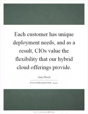 Each customer has unique deployment needs, and as a result, CIOs value the flexibility that our hybrid cloud offerings provide Picture Quote #1