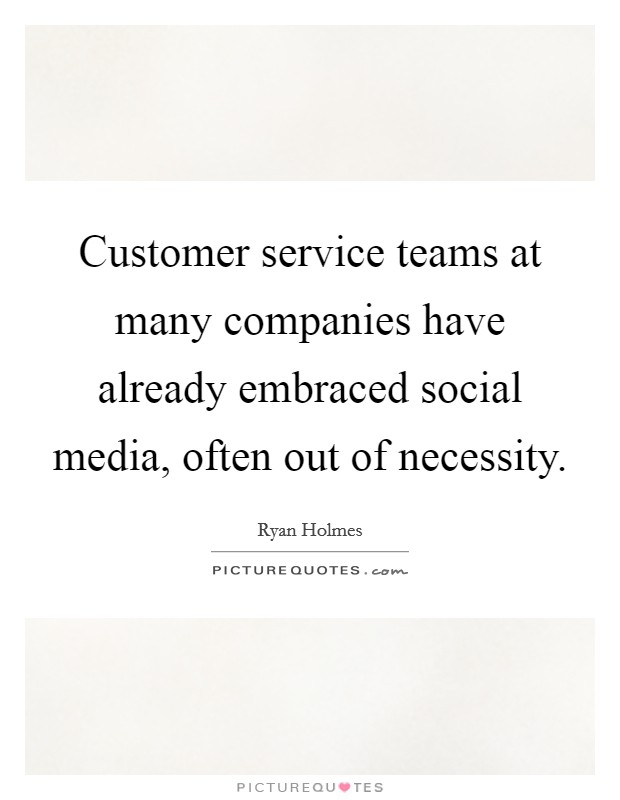 Customer service teams at many companies have already embraced social media, often out of necessity. Picture Quote #1