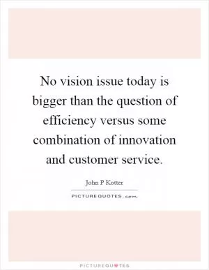 No vision issue today is bigger than the question of efficiency versus some combination of innovation and customer service Picture Quote #1