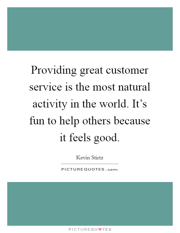 Providing great customer service is the most natural activity in the world. It's fun to help others because it feels good. Picture Quote #1