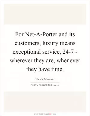 For Net-A-Porter and its customers, luxury means exceptional service, 24-7 - wherever they are, whenever they have time Picture Quote #1