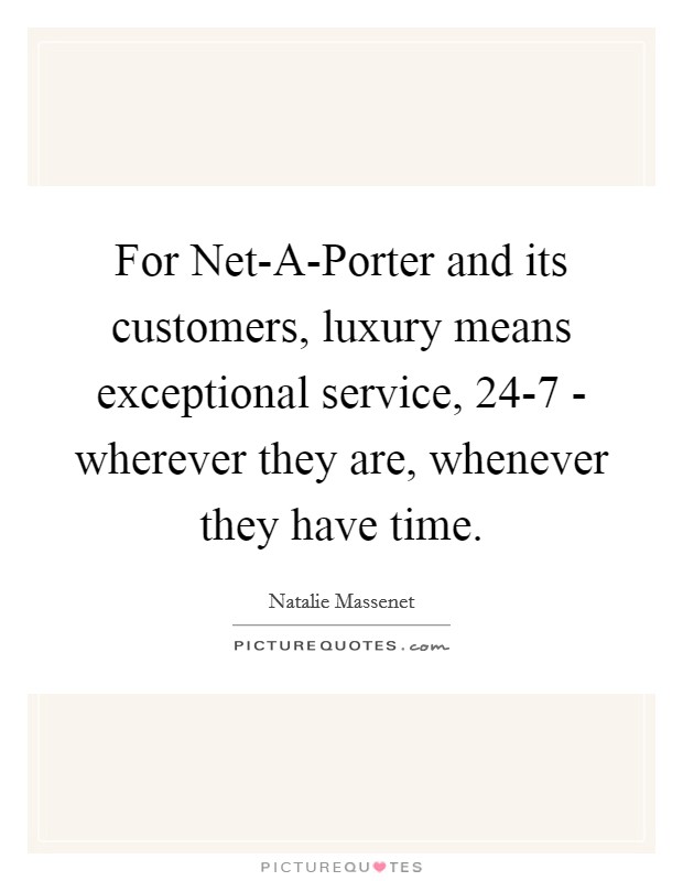 For Net-A-Porter and its customers, luxury means exceptional service, 24-7 - wherever they are, whenever they have time. Picture Quote #1