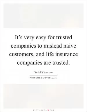 It’s very easy for trusted companies to mislead naive customers, and life insurance companies are trusted Picture Quote #1