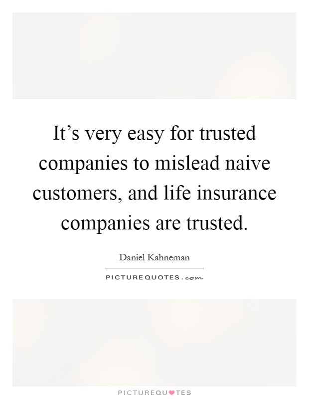 It's very easy for trusted companies to mislead naive customers, and life insurance companies are trusted. Picture Quote #1
