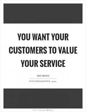 You want your customers to value your service Picture Quote #1