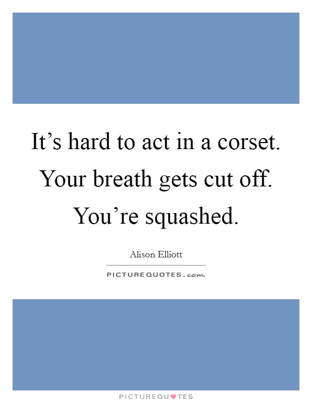 It's hard to act in a corset. Your breath gets cut off. You're squashed. Picture Quote #1