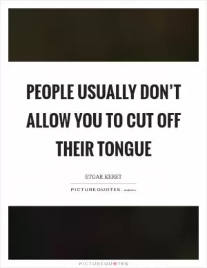 People usually don’t allow you to cut off their tongue Picture Quote #1