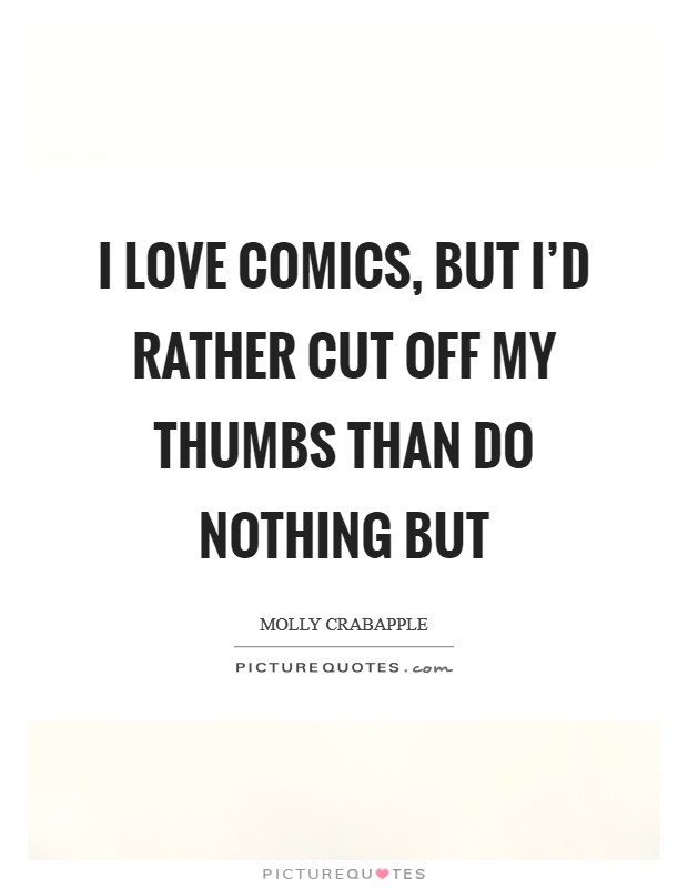 I love comics, but I'd rather cut off my thumbs than do nothing but Picture Quote #1