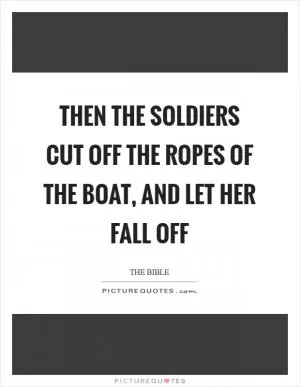 Then the soldiers cut off the ropes of the boat, and let her fall off Picture Quote #1