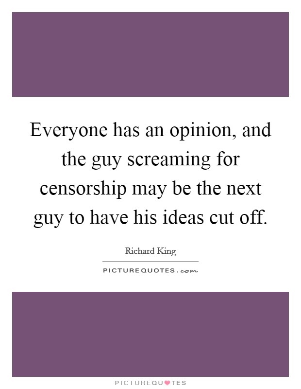Everyone has an opinion, and the guy screaming for censorship may be the next guy to have his ideas cut off. Picture Quote #1