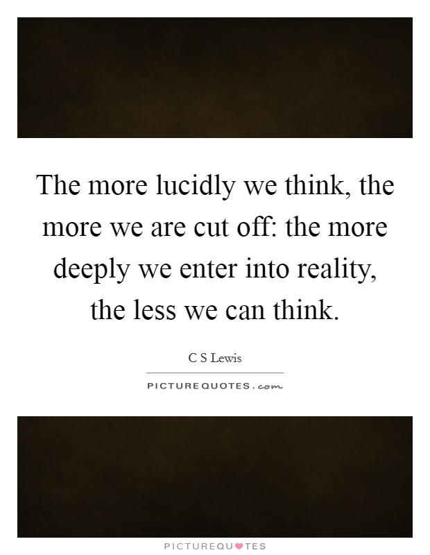 The more lucidly we think, the more we are cut off: the more deeply we enter into reality, the less we can think. Picture Quote #1