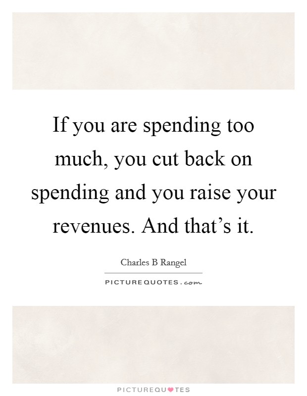 If you are spending too much, you cut back on spending and you raise your revenues. And that's it. Picture Quote #1
