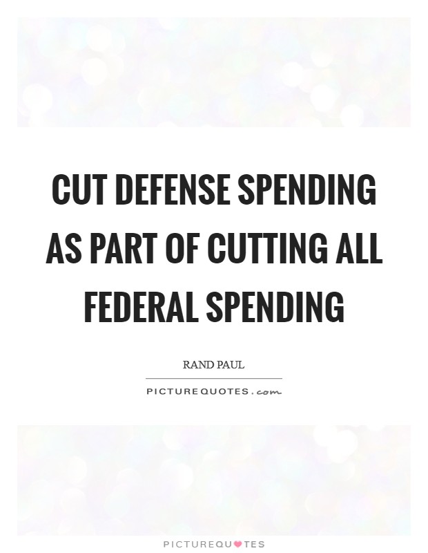 Cut defense spending as part of cutting all federal spending Picture Quote #1