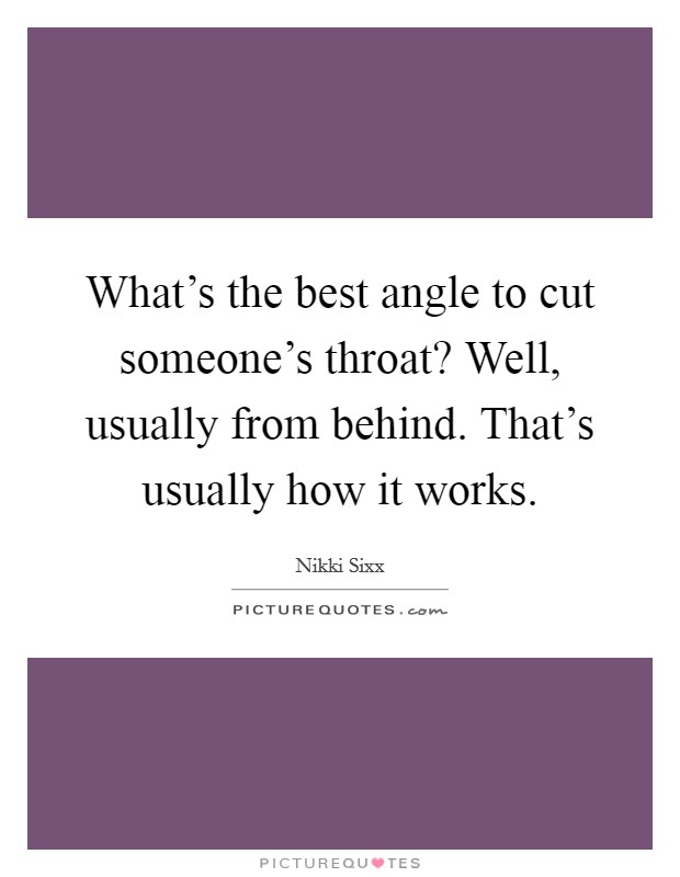 What's the best angle to cut someone's throat? Well, usually from behind. That's usually how it works. Picture Quote #1
