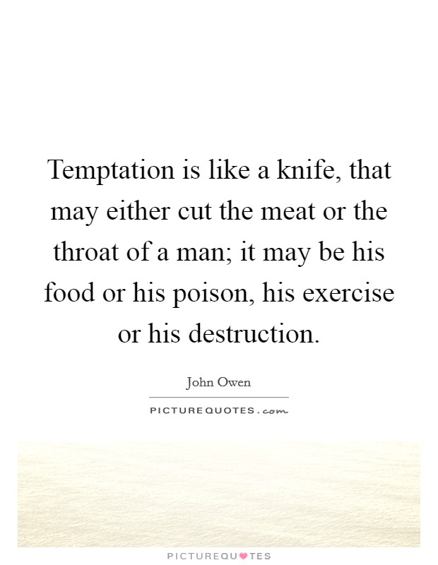 Temptation is like a knife, that may either cut the meat or the throat of a man; it may be his food or his poison, his exercise or his destruction. Picture Quote #1