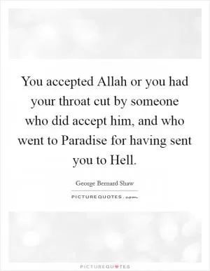 You accepted Allah or you had your throat cut by someone who did accept him, and who went to Paradise for having sent you to Hell Picture Quote #1