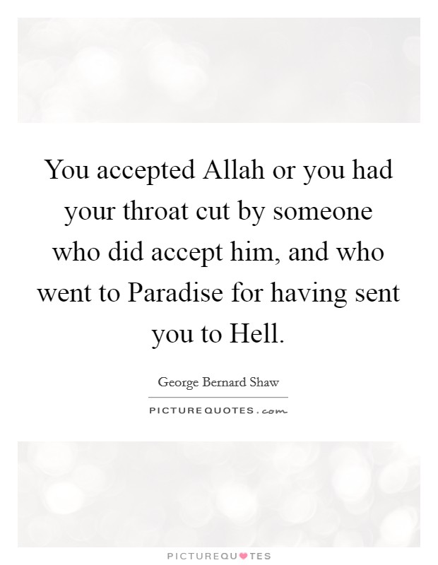 You accepted Allah or you had your throat cut by someone who did accept him, and who went to Paradise for having sent you to Hell. Picture Quote #1