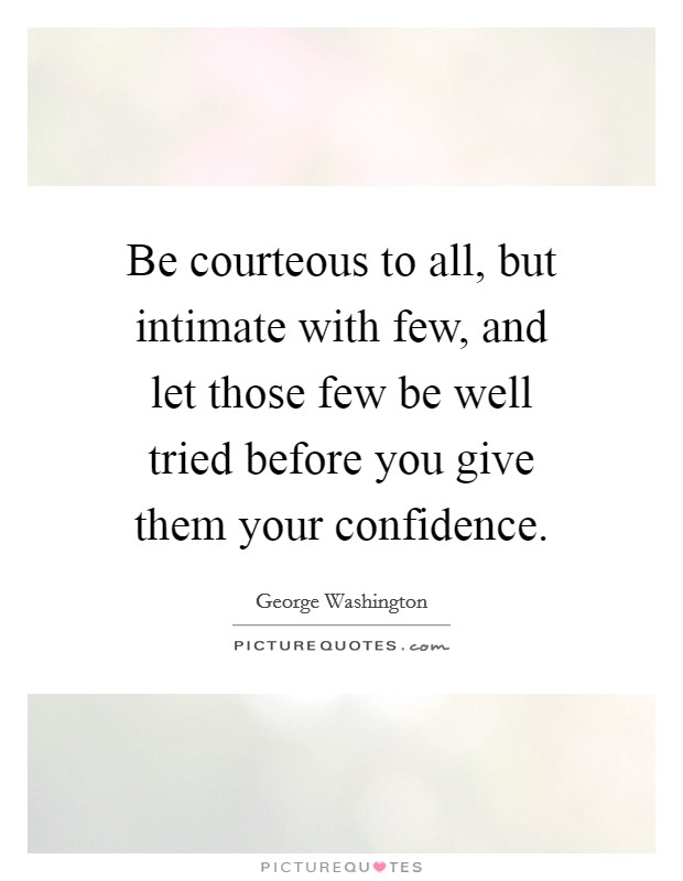 Be courteous to all, but intimate with few, and let those few be well tried before you give them your confidence. Picture Quote #1