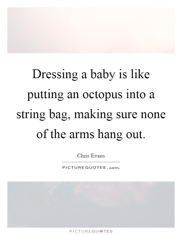 Dressing a baby is like putting an octopus into a string bag, making sure none of the arms hang out. Picture Quote #1
