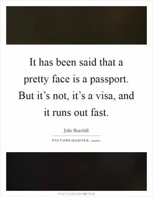 It has been said that a pretty face is a passport. But it’s not, it’s a visa, and it runs out fast Picture Quote #1