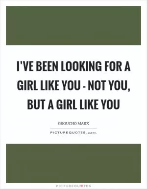 I’ve been looking for a girl like you - not you, but a girl like you Picture Quote #1