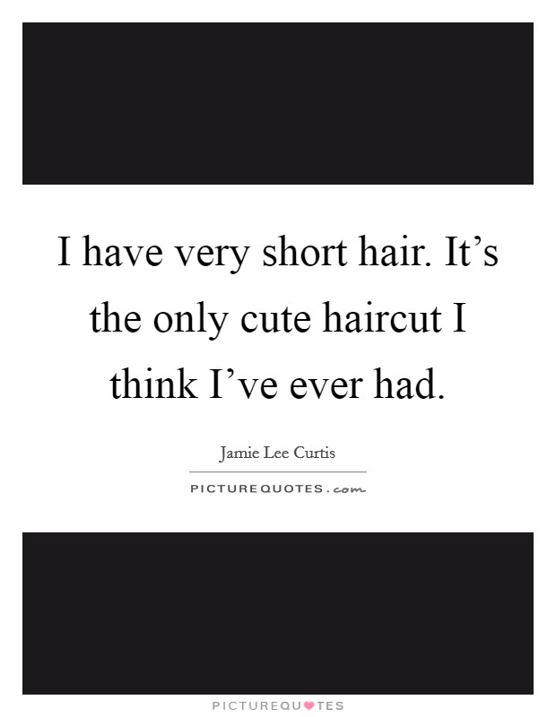 I have very short hair. It's the only cute haircut I think I've ever had. Picture Quote #1