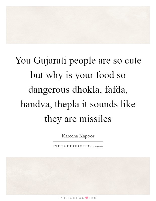 You Gujarati people are so cute but why is your food so dangerous dhokla, fafda, handva, thepla it sounds like they are missiles Picture Quote #1