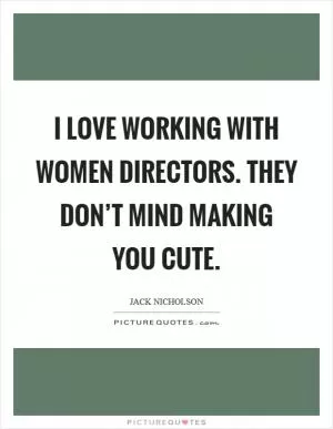 I love working with women directors. They don’t mind making you cute Picture Quote #1