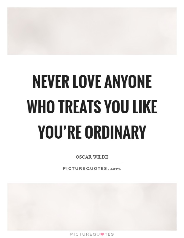 Never love anyone who treats you like you're ordinary Picture Quote #1