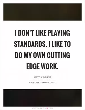 I don’t like playing standards. I like to do my own cutting edge work Picture Quote #1