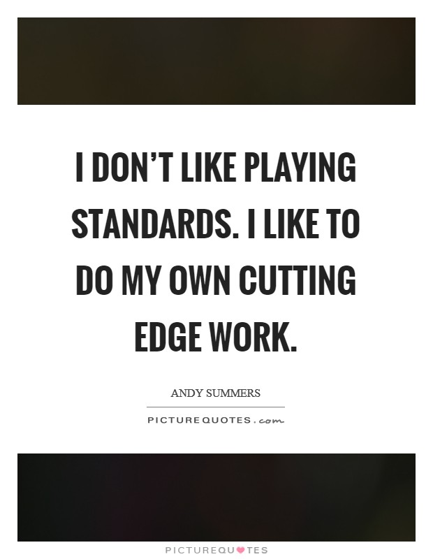 I don't like playing standards. I like to do my own cutting edge work. Picture Quote #1