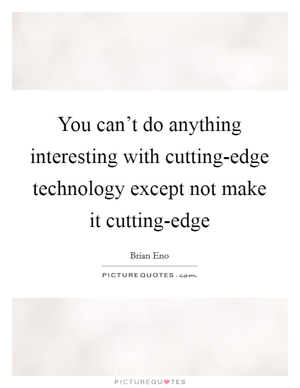You can't do anything interesting with cutting-edge technology except not make it cutting-edge Picture Quote #1