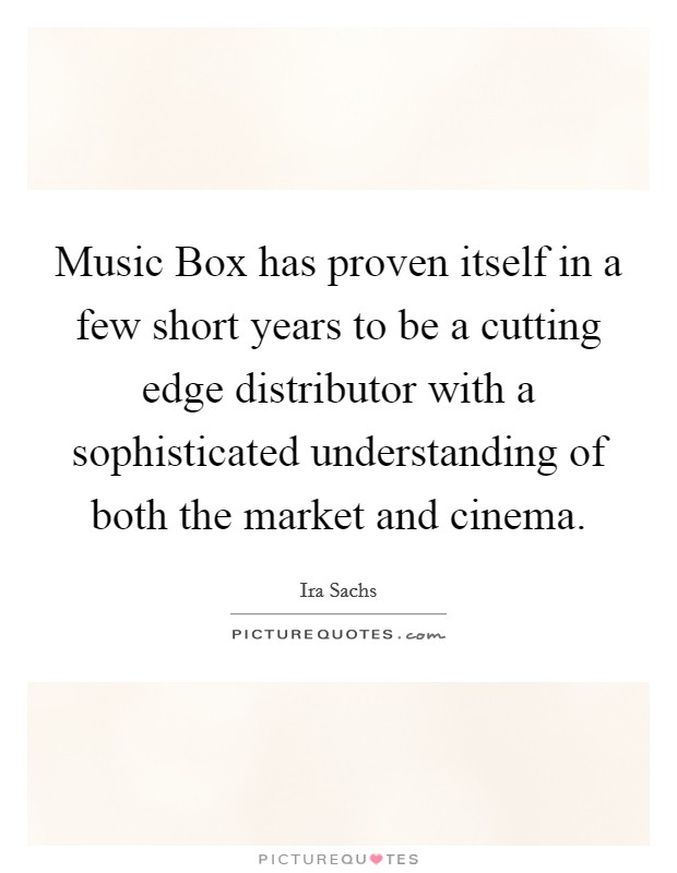 Music Box has proven itself in a few short years to be a cutting edge distributor with a sophisticated understanding of both the market and cinema. Picture Quote #1