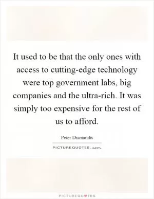 It used to be that the only ones with access to cutting-edge technology were top government labs, big companies and the ultra-rich. It was simply too expensive for the rest of us to afford Picture Quote #1