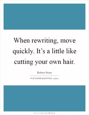 When rewriting, move quickly. It’s a little like cutting your own hair Picture Quote #1
